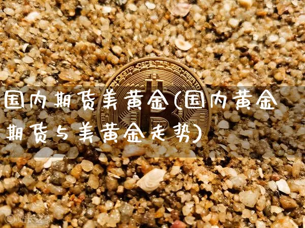 国内期货美黄金(国内黄金期货与美黄金走势)_https://m.zghnxxa.com_黄金直播_第1张
