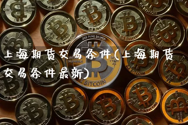 上海期货交易条件(上海期货交易条件最新)_https://m.zghnxxa.com_恒指期货_第1张