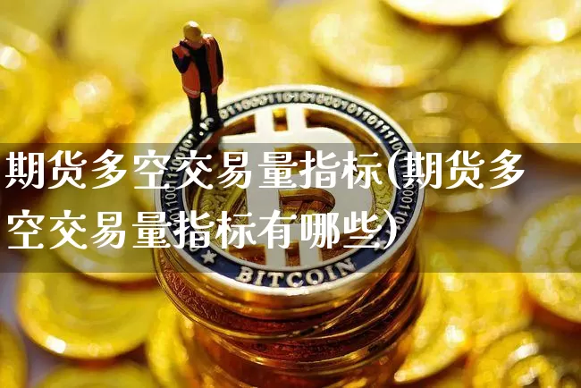 期货多空交易量指标(期货多空交易量指标有哪些)_股指期货_第1张_诸葛期货直播室 期货多空交易量指标(期货多空交易量指标有哪些)_https://m.zghnxxa.com_股指期货_第1张