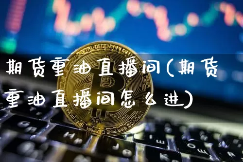 期货重油直播间(期货重油直播间怎么进)_原油直播_第1张_诸葛期货直播室 期货重油直播间(期货重油直播间怎么进)_https://m.zghnxxa.com_原油直播_第1张