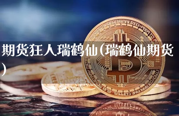 期货狂人瑞鹤仙(瑞鹤仙期货)_https://m.zghnxxa.com_恒指期货_第1张