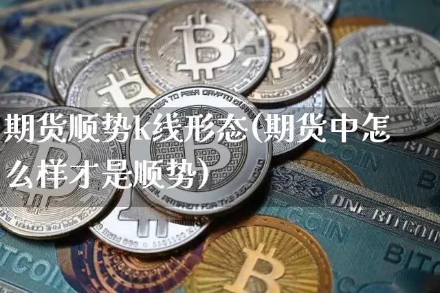 期货顺势k线形态(期货中怎么样才是顺势)_https://m.zghnxxa.com_原油直播_第1张