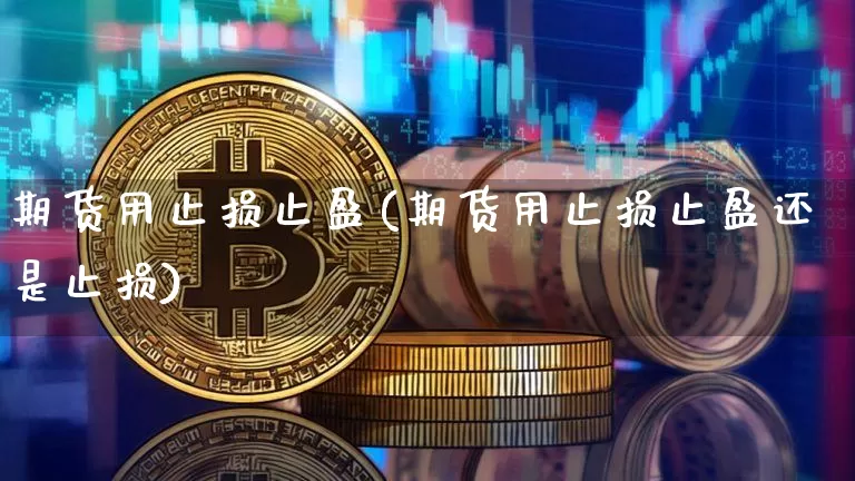 期货用止损止盈(期货用止损止盈还是止损)_https://m.zghnxxa.com_黄金直播_第1张