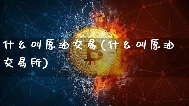 什么叫原油交易(什么叫原油交易所)_https://m.zghnxxa.com_原油直播_第1张