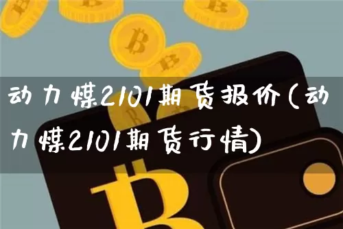 动力煤2101期货报价(动力煤2101期货行情)_https://m.zghnxxa.com_黄金直播_第1张