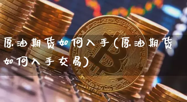 原油期货如何入手(原油期货如何入手交易)_https://m.zghnxxa.com_天然气期货_第1张