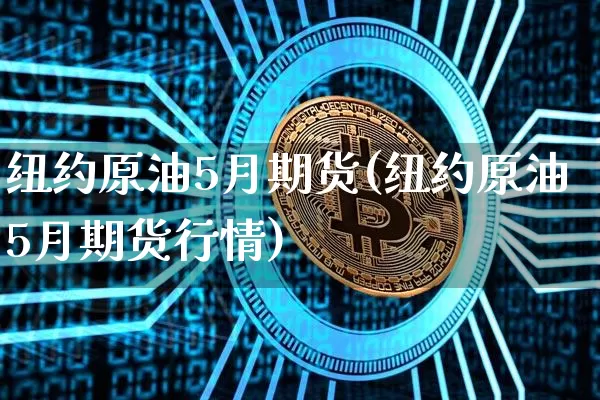 纽约原油5月期货(纽约原油5月期货行情)_https://m.zghnxxa.com_黄金直播_第1张