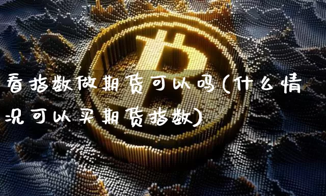 看指数做期货可以吗(什么情况可以买期货指数)_https://m.zghnxxa.com_恒指期货_第1张