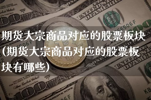 期货大宗商品对应的股票板块(期货大宗商品对应的股票板块有哪些)_原油直播_第1张_诸葛期货直播室 期货大宗商品对应的股票板块(期货大宗商品对应的股票板块有哪些)_https://m.zghnxxa.com_原油直播_第1张