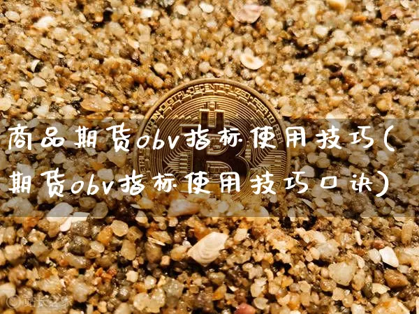 商品期货obv指标使用技巧(期货obv指标使用技巧口诀)_天然气期货_第1张_诸葛期货直播室 商品期货obv指标使用技巧(期货obv指标使用技巧口诀)_https://m.zghnxxa.com_天然气期货_第1张