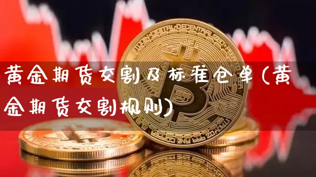黄金期货交割及标准仓单(黄金期货交割规则)_https://m.zghnxxa.com_恒指期货_第1张