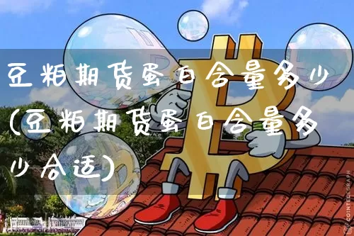 豆粕期货蛋白含量多少(豆粕期货蛋白含量多少合适)_https://m.zghnxxa.com_纳指期货_第1张
