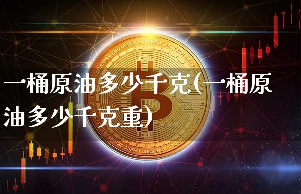 一桶原油多少千克(一桶原油多少千克重)_https://m.zghnxxa.com_黄金直播_第1张