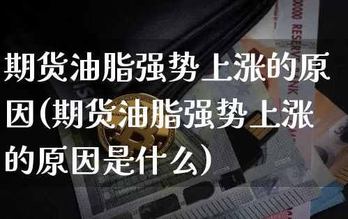 期货油脂强势上涨的原因(期货油脂强势上涨的原因是什么)_恒指期货_第1张_诸葛期货直播室 期货油脂强势上涨的原因(期货油脂强势上涨的原因是什么)_https://m.zghnxxa.com_恒指期货_第1张