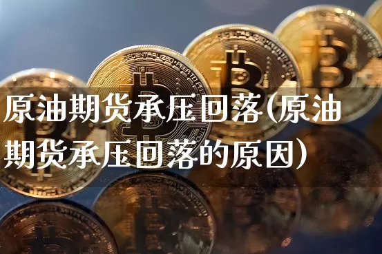 原油期货承压回落(原油期货承压回落的原因)_股指期货_第1张_诸葛期货直播室 原油期货承压回落(原油期货承压回落的原因)_https://m.zghnxxa.com_股指期货_第1张
