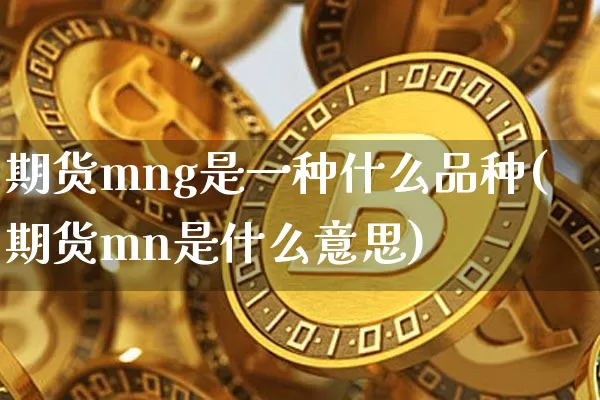 期货mng是一种什么品种(期货mn是什么意思)_https://m.zghnxxa.com_天然气期货_第1张