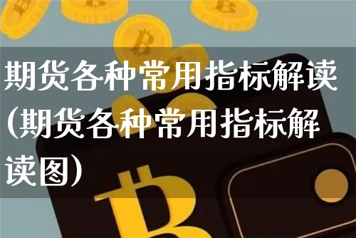 期货各种常用指标解读(期货各种常用指标解读图)_https://m.zghnxxa.com_期货资讯_第1张