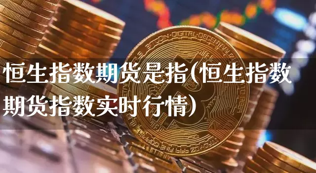 恒生指数期货是指(恒生指数期货指数实时行情)_https://m.zghnxxa.com_天然气期货_第1张