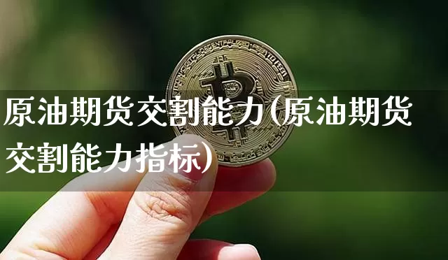 原油期货交割能力(原油期货交割能力指标)_https://m.zghnxxa.com_纳指期货_第1张