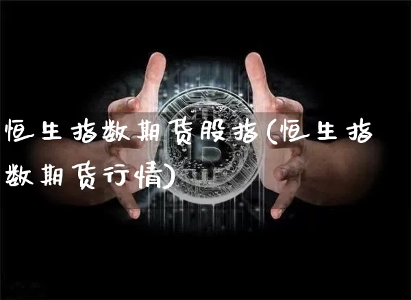 恒生指数期货股指(恒生指数期货行情)_https://m.zghnxxa.com_原油直播_第1张