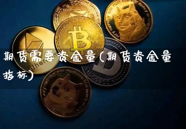 期货需要资金量(期货资金量指标)_https://m.zghnxxa.com_股指期货_第1张