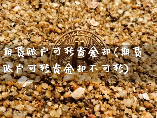 期货账户可转资金却(期货账户可转资金却不可转)_https://m.zghnxxa.com_原油直播_第1张