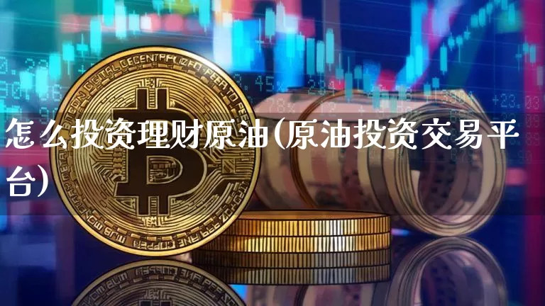怎么投资理财原油(原油投资交易平台)_https://m.zghnxxa.com_恒指期货_第1张