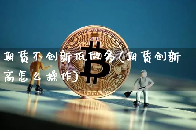 期货不创新低做多(期货创新高怎么操作)_https://m.zghnxxa.com_黄金直播_第1张