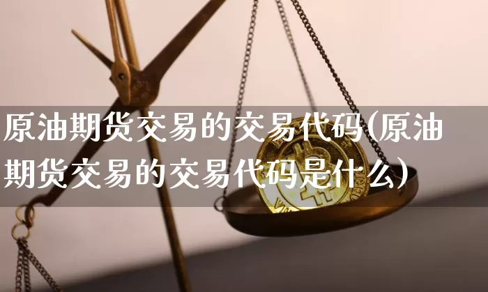 原油期货交易的交易代码(原油期货交易的交易代码是什么)_https://m.zghnxxa.com_股指期货_第1张