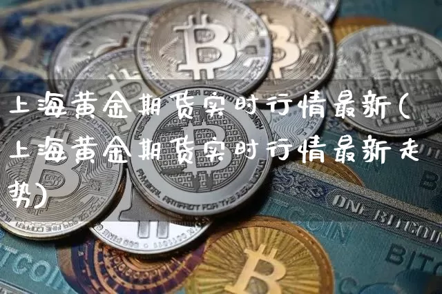 上海黄金期货实时行情最新(上海黄金期货实时行情最新走势)_https://m.zghnxxa.com_纳指期货_第1张