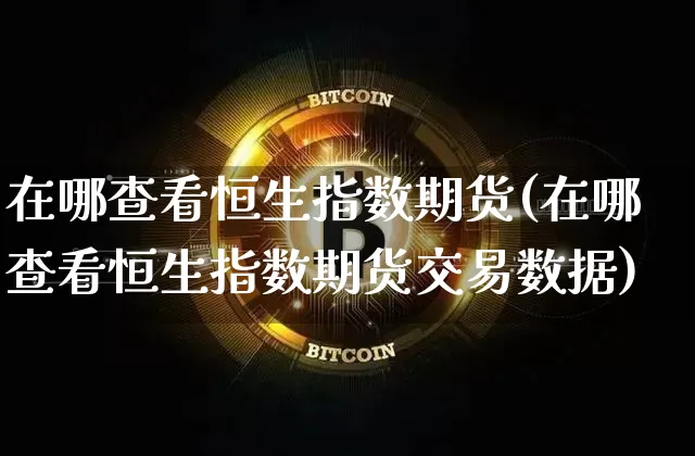 在哪查看恒生指数期货(在哪查看恒生指数期货交易数据)_纳指期货_第1张_诸葛期货直播室 在哪查看恒生指数期货(在哪查看恒生指数期货交易数据)_https://m.zghnxxa.com_纳指期货_第1张