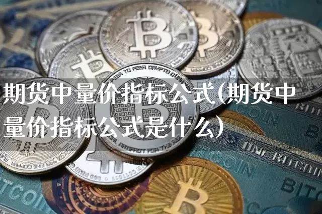 期货中量价指标公式(期货中量价指标公式是什么)_原油直播_第1张_诸葛期货直播室 期货中量价指标公式(期货中量价指标公式是什么)_https://m.zghnxxa.com_原油直播_第1张