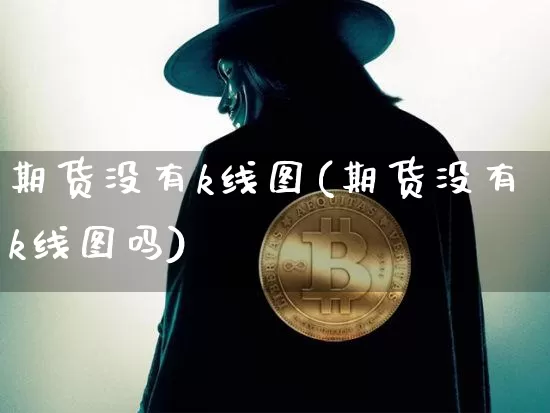 期货没有k线图(期货没有k线图吗)_https://m.zghnxxa.com_纳指期货_第1张