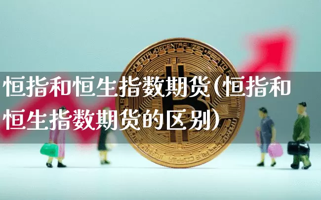 恒指和恒生指数期货(恒指和恒生指数期货的区别)_https://m.zghnxxa.com_原油直播_第1张