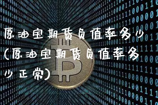 原油宝期货负值率多少(原油宝期货负值率多少正常)_https://m.zghnxxa.com_原油直播_第1张