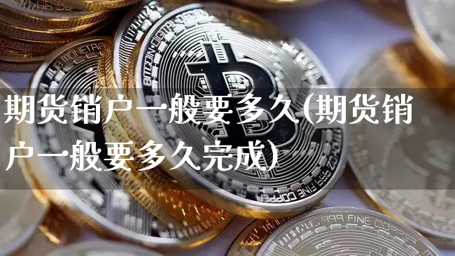 期货销户一般要多久(期货销户一般要多久完成)_https://m.zghnxxa.com_纳指期货_第1张