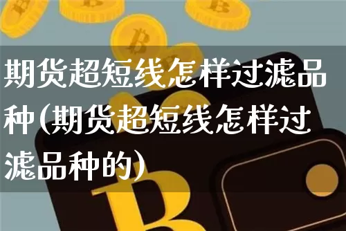期货超短线怎样过滤品种(期货超短线怎样过滤品种的)_https://m.zghnxxa.com_天然气期货_第1张