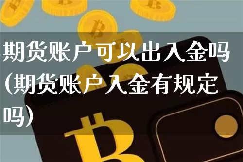 期货账户可以出入金吗(期货账户入金有规定吗)_https://m.zghnxxa.com_期货资讯_第1张