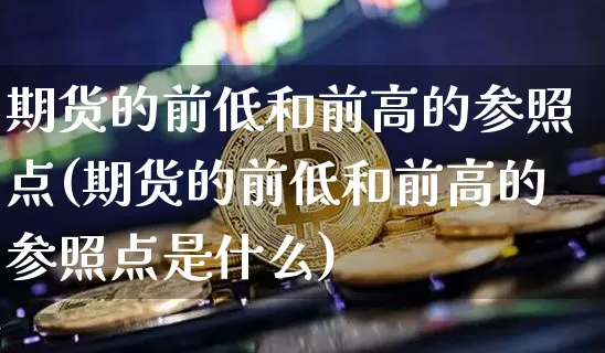 期货的前低和前高的参照点(期货的前低和前高的参照点是什么)_https://m.zghnxxa.com_期货资讯_第1张