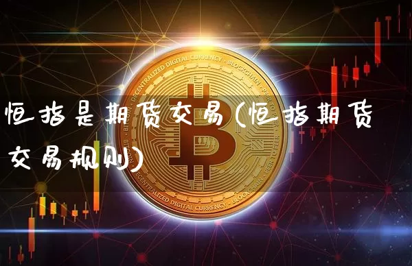恒指是期货交易(恒指期货交易规则)_https://m.zghnxxa.com_期货资讯_第1张