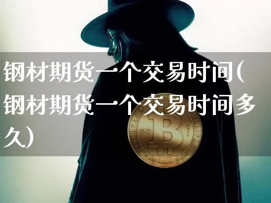 钢材期货一个交易时间(钢材期货一个交易时间多久)_https://m.zghnxxa.com_天然气期货_第1张