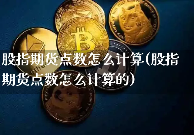股指期货点数怎么计算(股指期货点数怎么计算的)_https://m.zghnxxa.com_天然气期货_第1张
