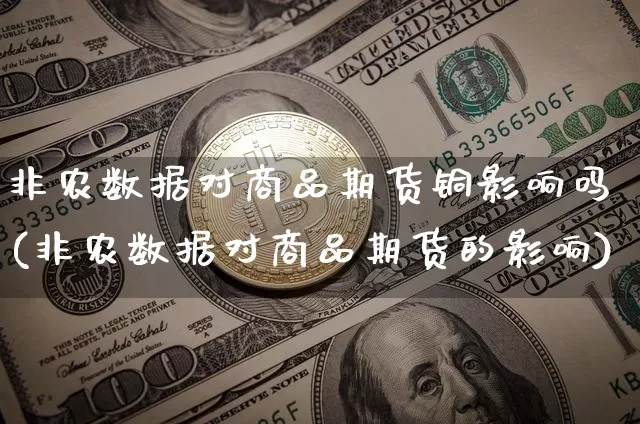 非农数据对商品期货铜影响吗(非农数据对商品期货的影响)_https://m.zghnxxa.com_黄金直播_第1张