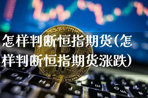 怎样判断恒指期货(怎样判断恒指期货涨跌)_https://m.zghnxxa.com_股指期货_第1张