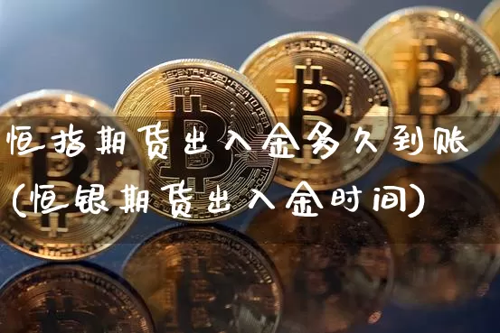 恒指期货出入金多久到账(恒银期货出入金时间)_https://m.zghnxxa.com_恒指期货_第1张