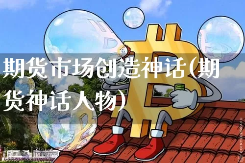 期货市场创造神话(期货神话人物)_https://m.zghnxxa.com_黄金直播_第1张