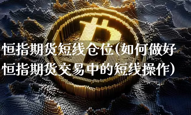 恒指期货短线仓位(如何做好恒指期货交易中的短线操作)_https://m.zghnxxa.com_黄金直播_第1张