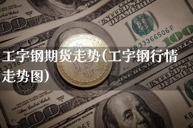 工字钢期货走势(工字钢行情走势图)_恒指期货_第1张_诸葛期货直播室 工字钢期货走势(工字钢行情走势图)_https://m.zghnxxa.com_恒指期货_第1张