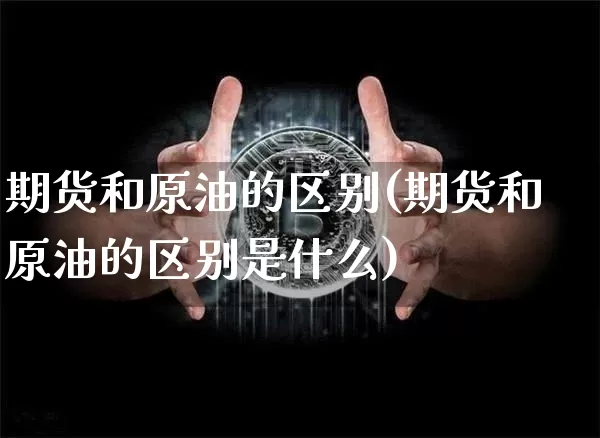 期货和原油的区别(期货和原油的区别是什么)_https://m.zghnxxa.com_恒指期货_第1张