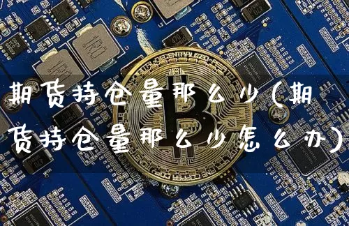 期货持仓量那么少(期货持仓量那么少怎么办)_黄金直播_第1张_诸葛期货直播室 期货持仓量那么少(期货持仓量那么少怎么办)_https://m.zghnxxa.com_黄金直播_第1张